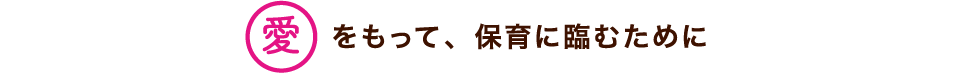愛をもって、保育に臨むために