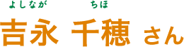 吉永 千穂（よしなが ちほ）さん